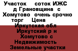 Участок 12 соток(ИЖС). д.Грановщина, с. Хомутово, очень срочно!!! торг! › Цена ­ 300 000 - Иркутская обл., Иркутский р-н, Хомутово с. Недвижимость » Земельные участки продажа   . Иркутская обл.